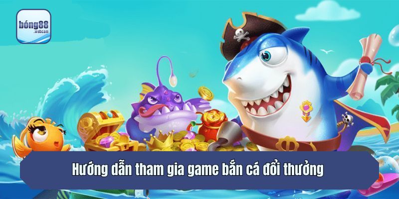 Hướng dẫn tham gia game bắn cá đổi thưởng