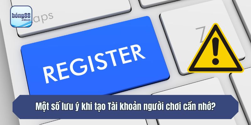 Một số lưu ý khi tạo Tài khoản người chơi cần nhớ?
