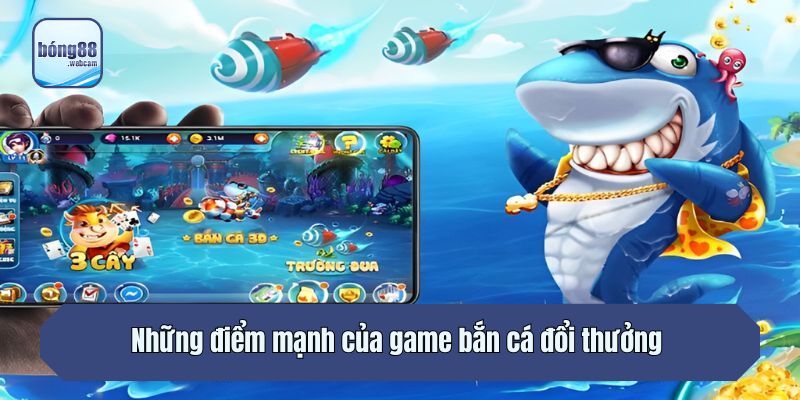 Những điểm mạnh của game bắn cá đổi thưởng