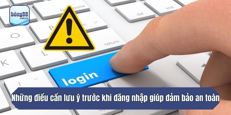Những điều cần lưu ý trước khi đăng nhập giúp đảm bảo an toàn