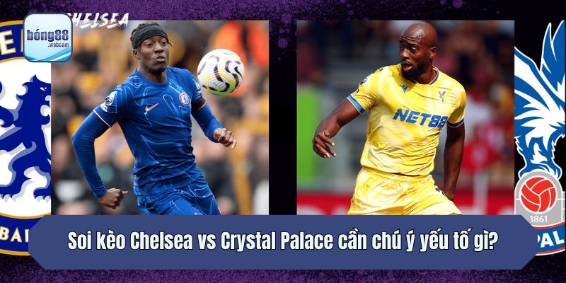 Soi kèo Chelsea vs Crystal Palace cần chú ý yếu tố gì?