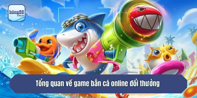 Tổng quan về game bắn cá online đổi thưởng