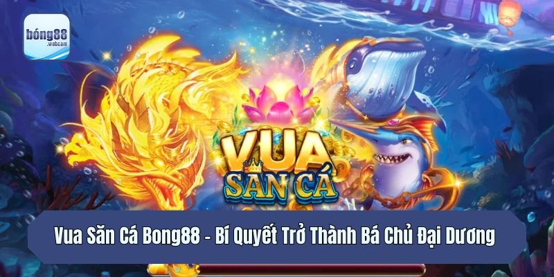 Vua Săn Cá Bong88 - Bí Quyết Trở Thành Bá Chủ Đại Dương 