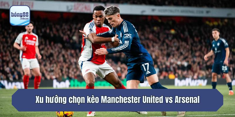 Xu hướng chọn kèo Manchester United vs Arsenal