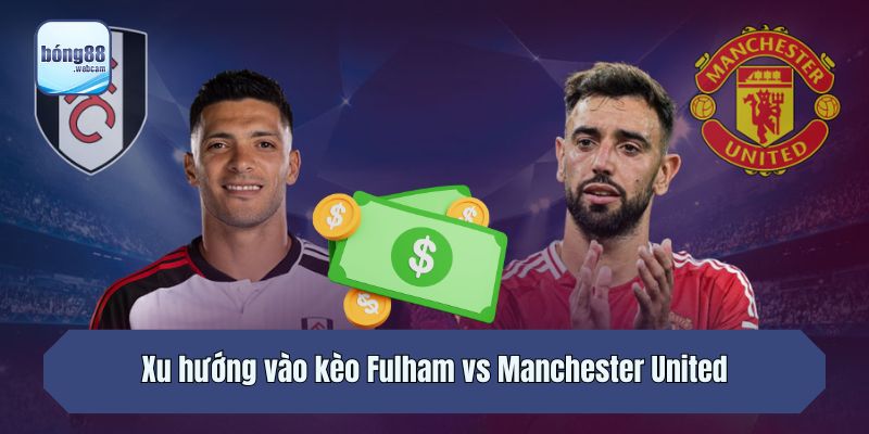 Xu hướng vào kèo Fulham vs Manchester United